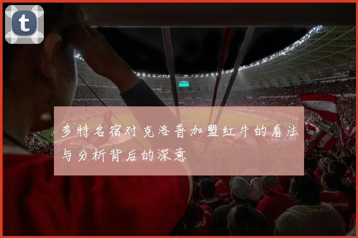 多特名宿对克洛普加盟红牛的看法与分析背后的深意