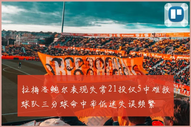 拉梅洛鲍尔表现失常21投仅5中难救球队三分球命中率低迷失误频繁
