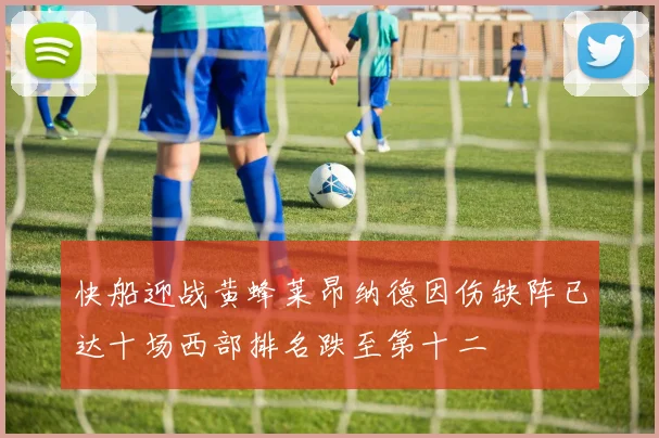 快船迎战黄蜂莱昂纳德因伤缺阵已达十场西部排名跌至第十二