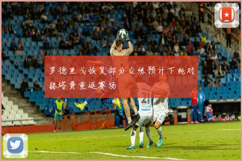 罗德里戈恢复部分合练预计下轮对赫塔费重返赛场