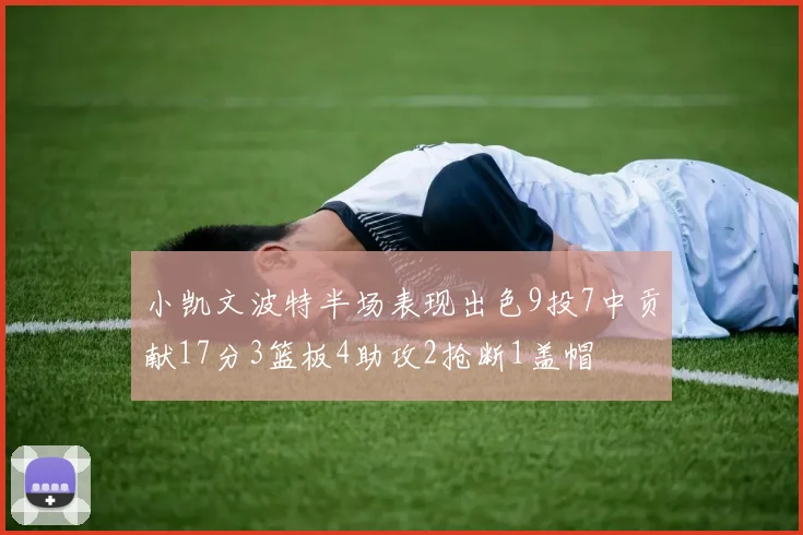小凯文波特半场表现出色9投7中贡献17分3篮板4助攻2抢断1盖帽