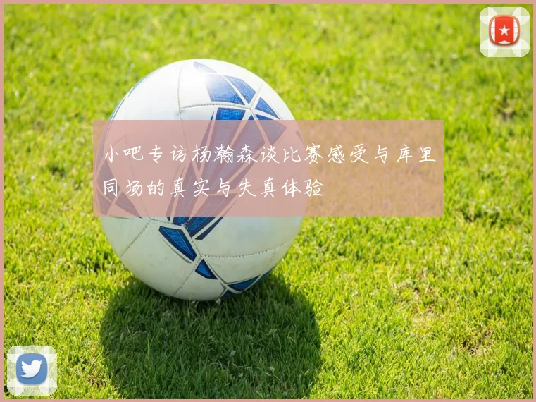 小吧专访杨瀚森谈比赛感受与库里同场的真实与失真体验