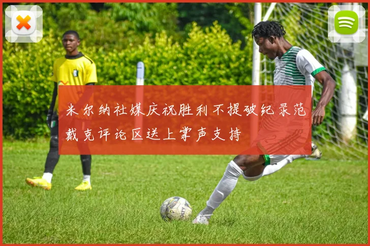 米尔纳社媒庆祝胜利不提破纪录范戴克评论区送上掌声支持