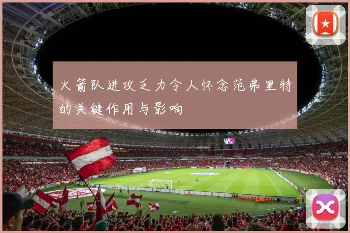火箭队进攻乏力令人怀念范弗里特的关键作用与影响