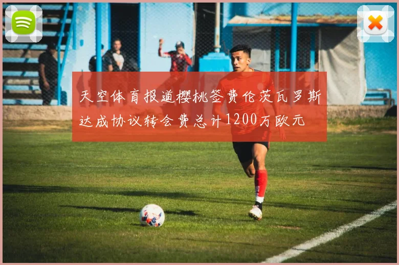 天空体育报道樱桃签费伦茨瓦罗斯达成协议转会费总计1200万欧元