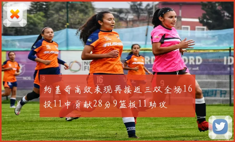 约基奇高效表现再接近三双全场16投11中贡献28分9篮板11助攻