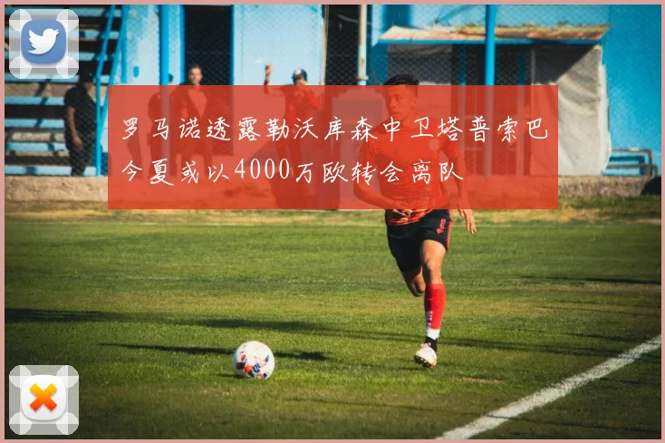 罗马诺透露勒沃库森中卫塔普索巴今夏或以4000万欧转会离队