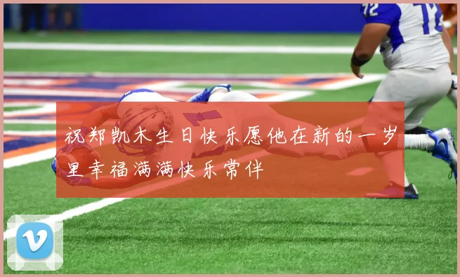 祝郑凯木生日快乐愿他在新的一岁里幸福满满快乐常伴