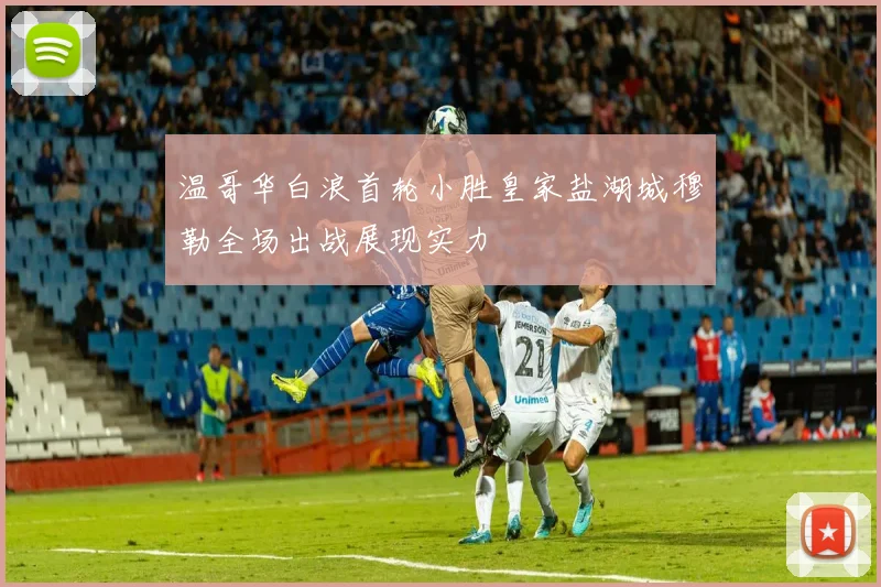 温哥华白浪首轮小胜皇家盐湖城穆勒全场出战展现实力