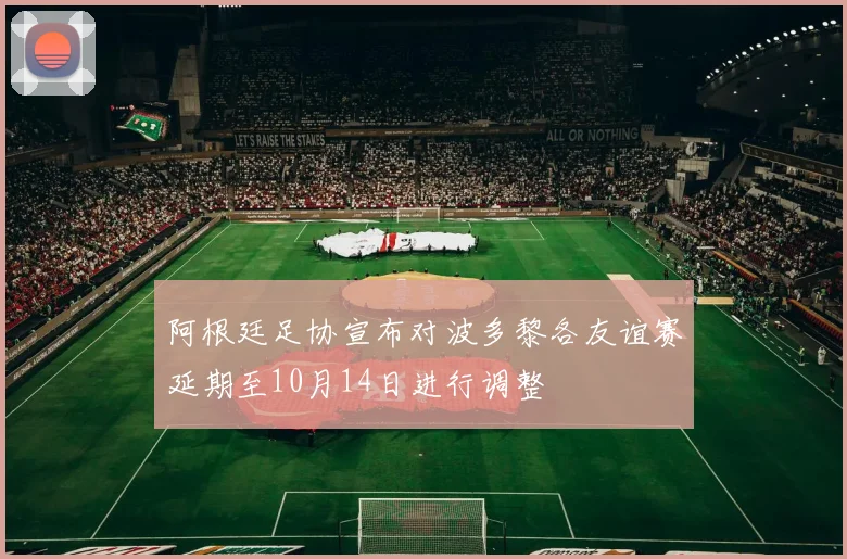 阿根廷足协宣布对波多黎各友谊赛延期至10月14日进行调整