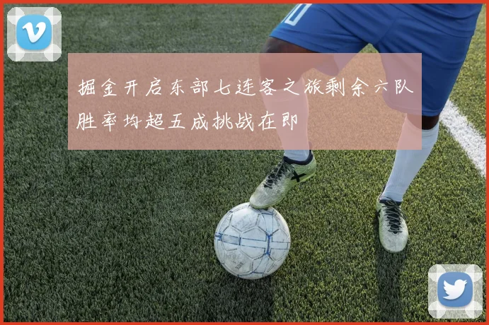 掘金开启东部七连客之旅剩余六队胜率均超五成挑战在即