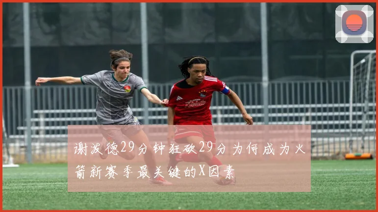 谢泼德29分钟狂砍29分为何成为火箭新赛季最关键的X因素