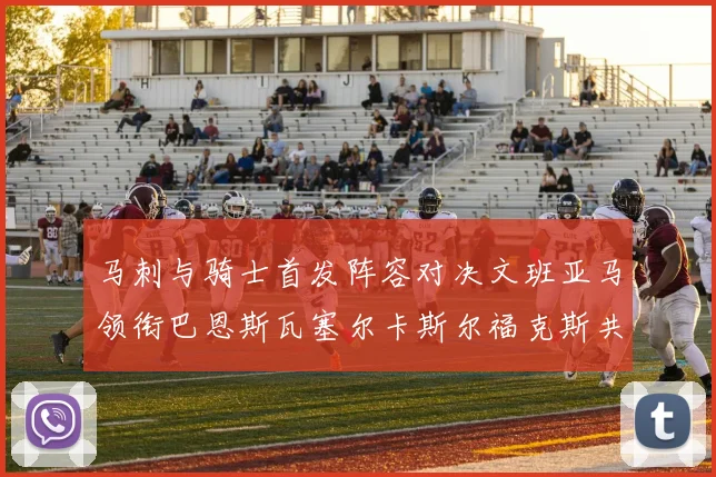 马刺与骑士首发阵容对决文班亚马领衔巴恩斯瓦塞尔卡斯尔福克斯共襄盛举